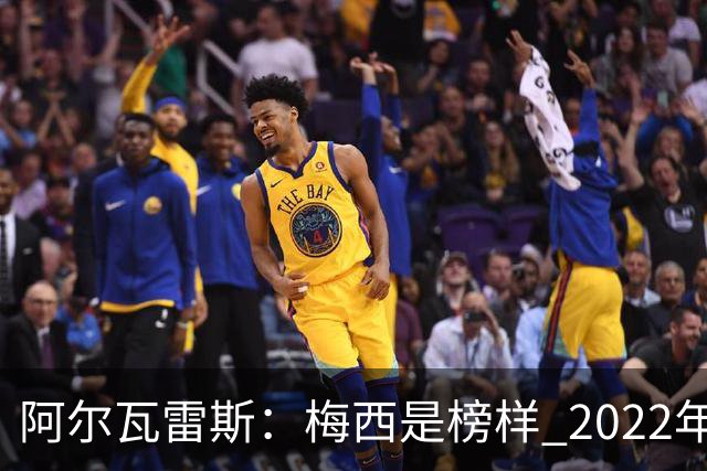 阿尔瓦雷斯：梅西是榜样 2022年决赛球衣差点丢了 现在还留着